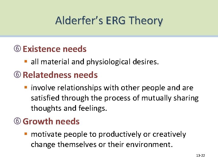 Alderfer’s ERG Theory Existence needs § all material and physiological desires. Relatedness needs §