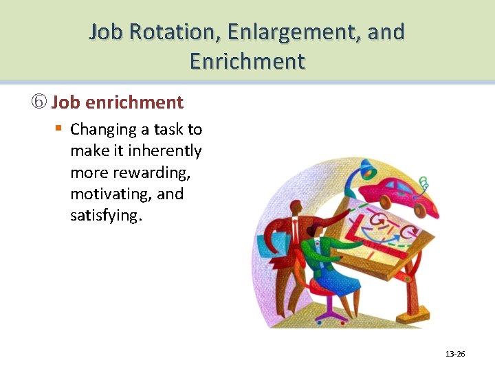 Job Rotation, Enlargement, and Enrichment Job enrichment § Changing a task to make it