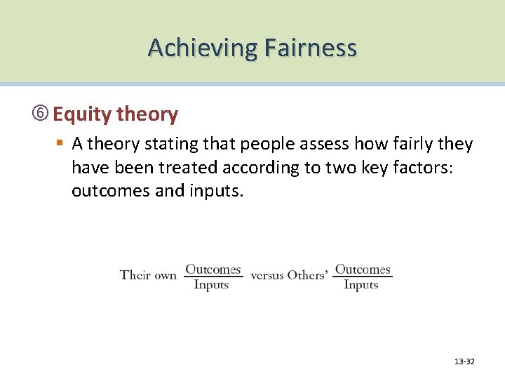 Achieving Fairness Equity theory § A theory stating that people assess how fairly they