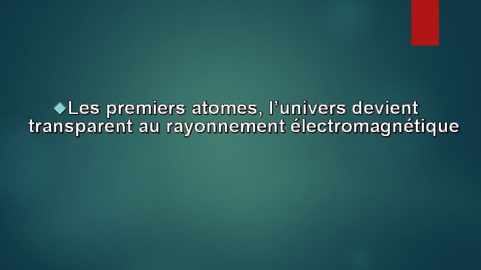  Les premiers atomes, l’univers devient transparent au rayonnement électromagnétique 