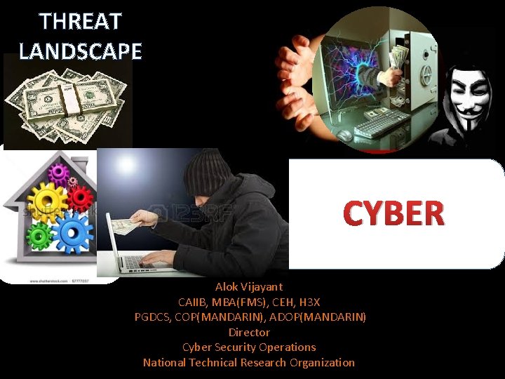 THREAT LANDSCAPE CYBER Alok Vijayant CAIIB, MBA(FMS), CEH, H 3 X PGDCS, COP(MANDARIN), ADOP(MANDARIN)