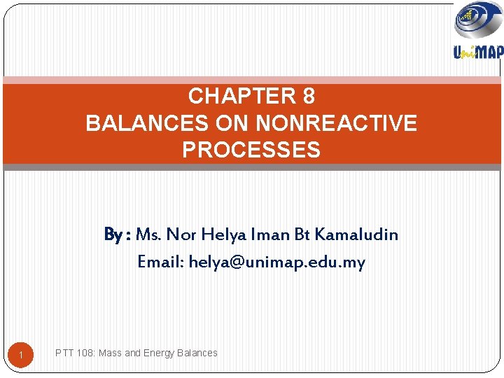 CHAPTER 8 BALANCES ON NONREACTIVE PROCESSES By : Ms. Nor Helya Iman Bt Kamaludin