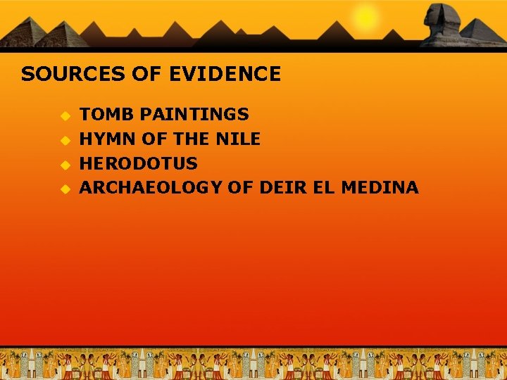 SOURCES OF EVIDENCE u u TOMB PAINTINGS HYMN OF THE NILE HERODOTUS ARCHAEOLOGY OF