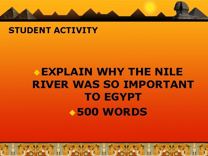 STUDENT ACTIVITY u EXPLAIN WHY THE NILE RIVER WAS SO IMPORTANT TO EGYPT u