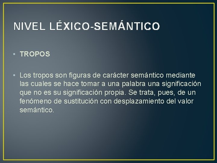 NIVEL LÉXICO SEMÁNTICO • TROPOS • Los tropos son figuras de carácter semántico mediante