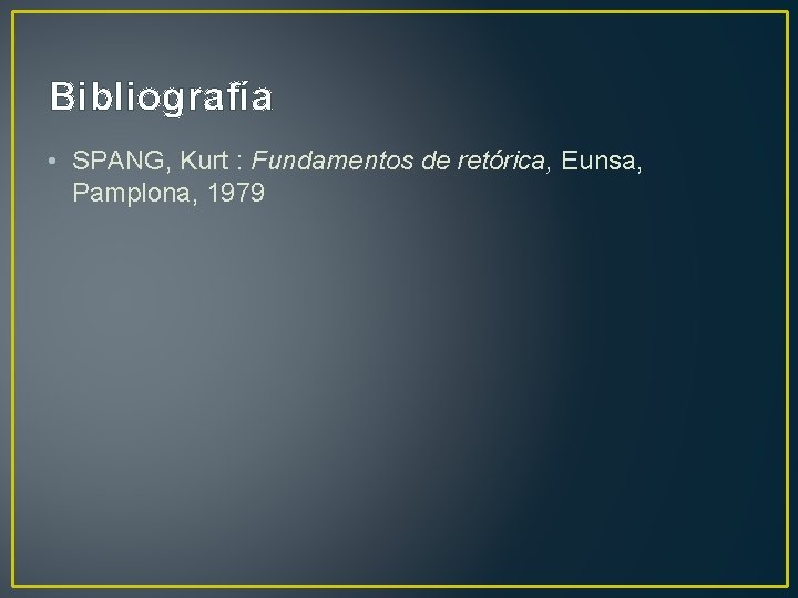Bibliografía • SPANG, Kurt : Fundamentos de retórica, Eunsa, Pamplona, 1979 