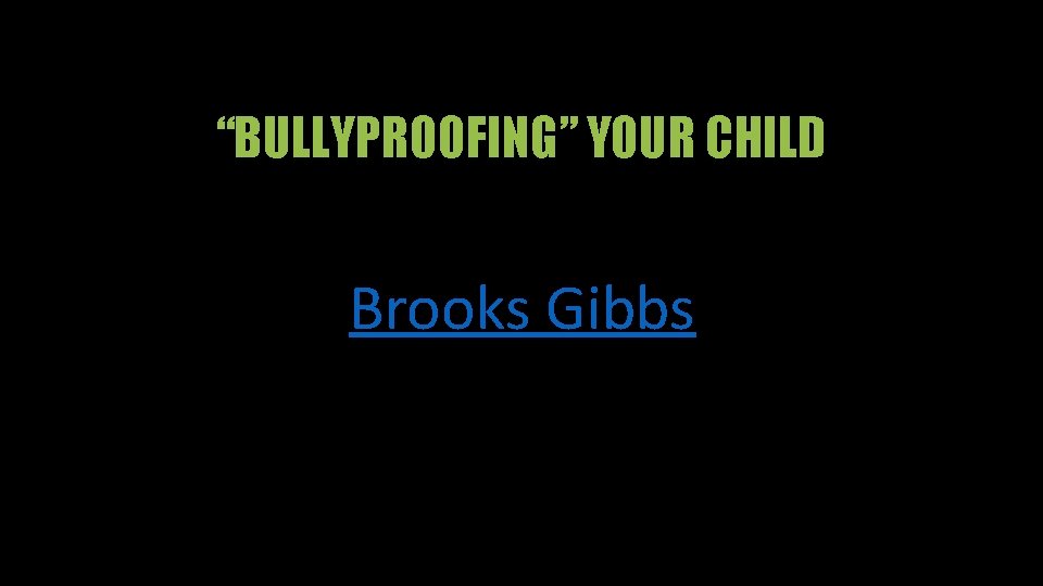 “BULLYPROOFING” YOUR CHILD Brooks Gibbs 