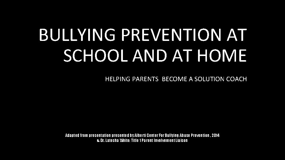 BULLYING PREVENTION AT SCHOOL AND AT HOME HELPING PARENTS BECOME A SOLUTION COACH Adapted