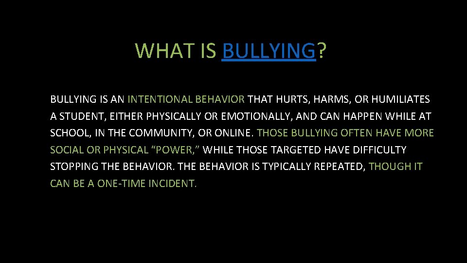 WHAT IS BULLYING? BULLYING IS AN INTENTIONAL BEHAVIOR THAT HURTS, HARMS, OR HUMILIATES A