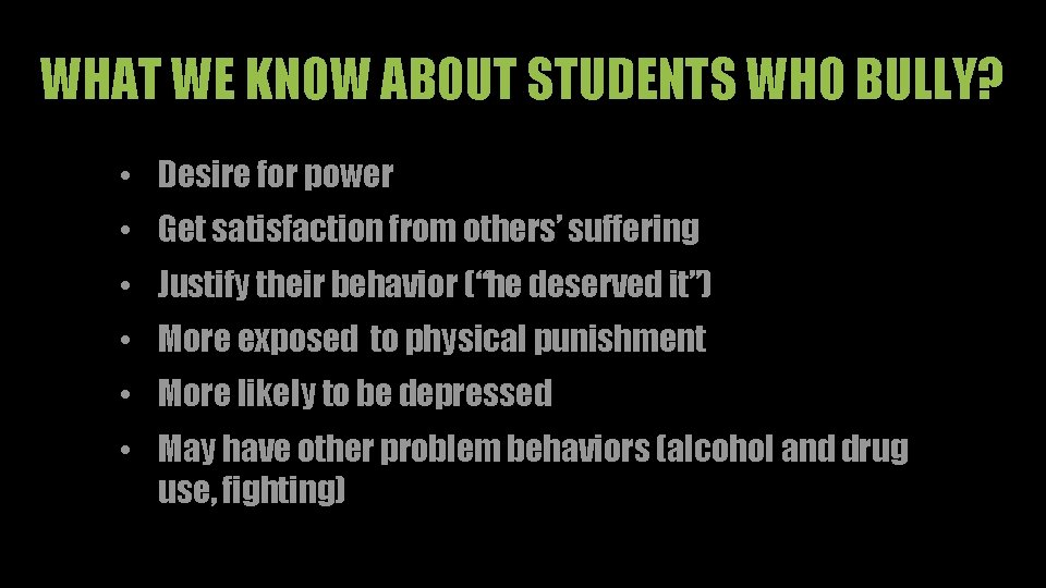 WHAT WE KNOW ABOUT STUDENTS WHO BULLY? • Desire for power • Get satisfaction