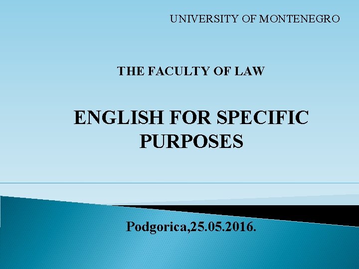UNIVERSITY OF MONTENEGRO THE FACULTY OF LAW ENGLISH FOR SPECIFIC PURPOSES Podgorica, 25. 05. UNIVERSITY OF MONTENEGRO THE FACULTY OF LAW ENGLISH FOR SPECIFIC PURPOSES Podgorica, 25. 05.