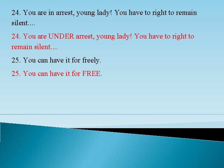 24. You are in arrest, young lady! You have to right to remain silent.