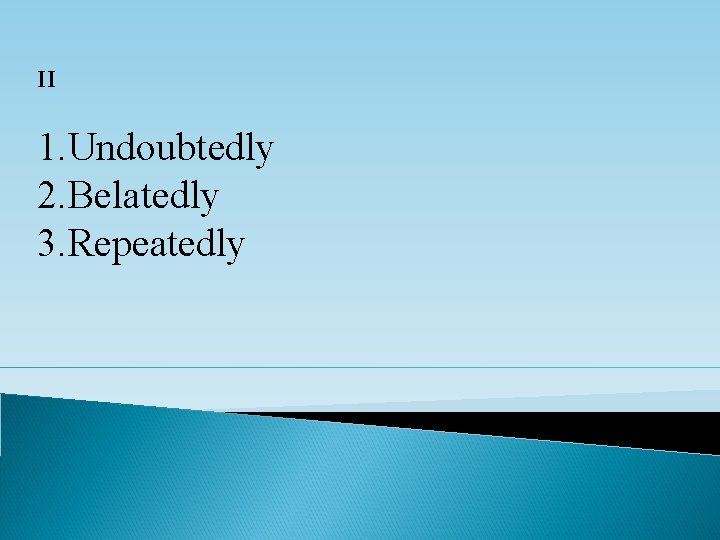 II 1. Undoubtedly 2. Belatedly 3. Repeatedly II 1. Undoubtedly 2. Belatedly 3. Repeatedly