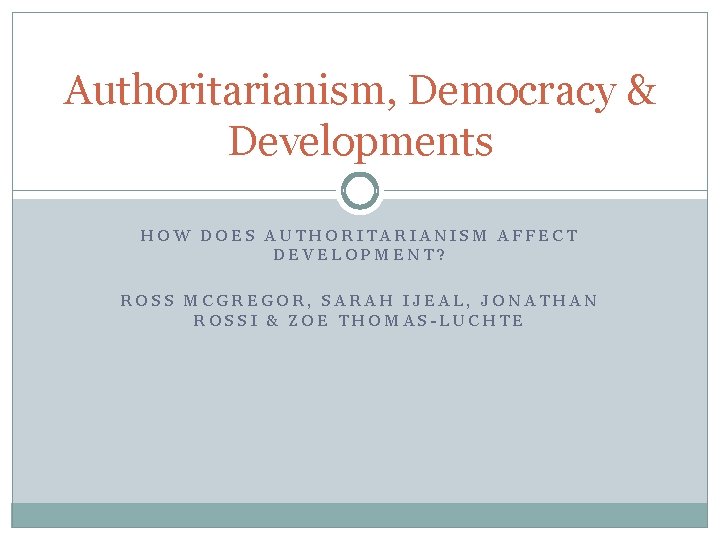 Authoritarianism, Democracy & Developments HOW DOES AUTHORITARIANISM AFFECT DEVELOPMENT? ROSS MCGREGOR, SARAH IJEAL, JONATHAN