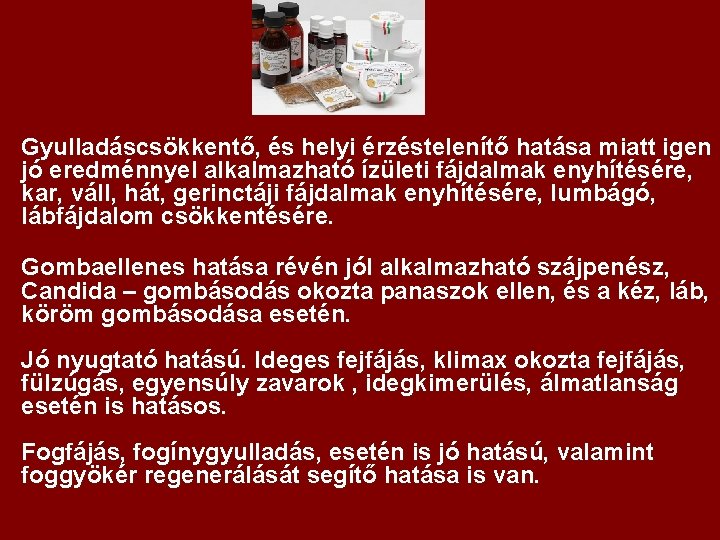 Gyulladáscsökkentő, és helyi érzéstelenítő hatása miatt igen jó eredménnyel alkalmazható ízületi fájdalmak enyhítésére, kar,