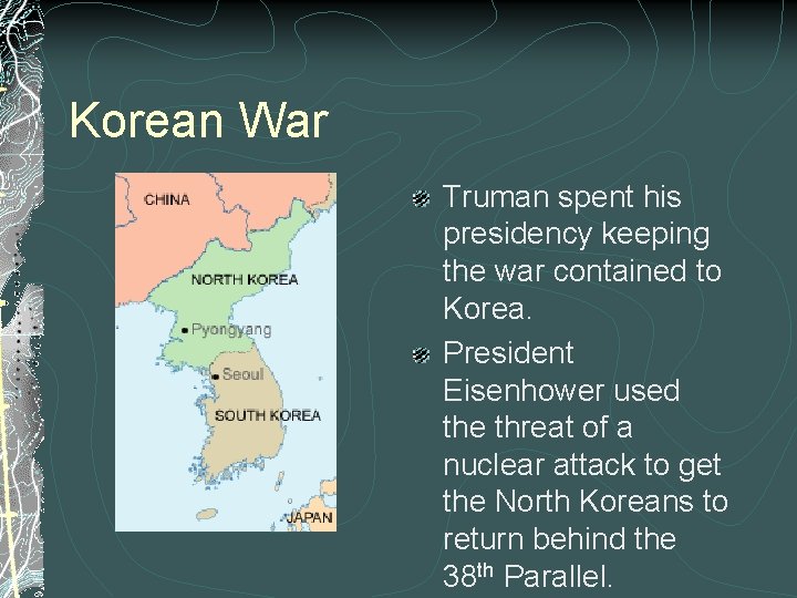 Korean War Truman spent his presidency keeping the war contained to Korea. President Eisenhower