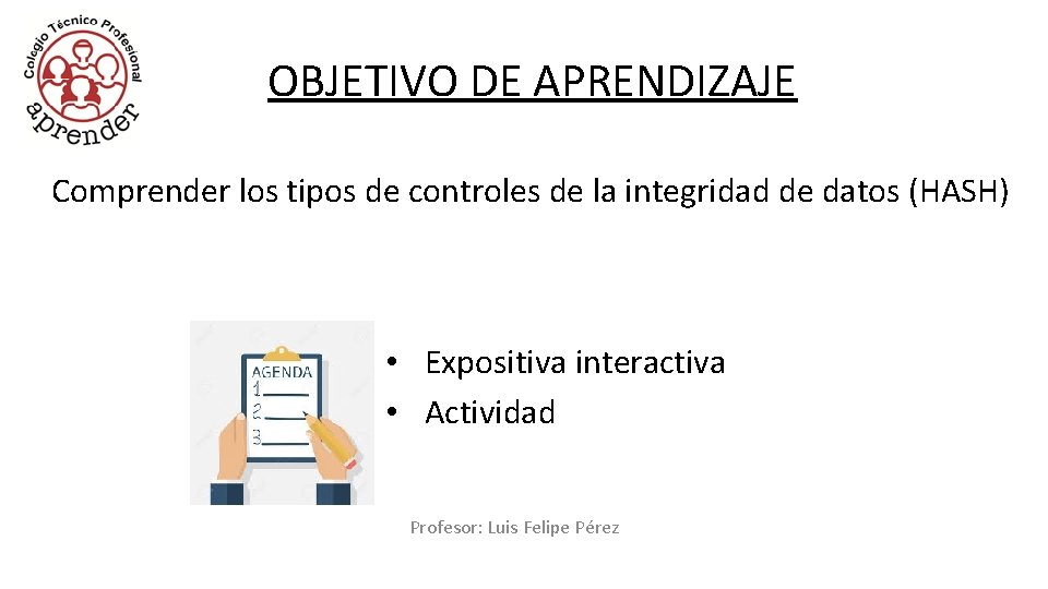 OBJETIVO DE APRENDIZAJE Comprender los tipos de controles de la integridad de datos (HASH) OBJETIVO DE APRENDIZAJE Comprender los tipos de controles de la integridad de datos (HASH)
