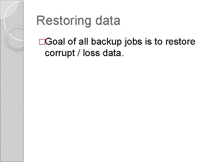 Restoring data �Goal of all backup jobs is to restore corrupt / loss data. Restoring data �Goal of all backup jobs is to restore corrupt / loss data.