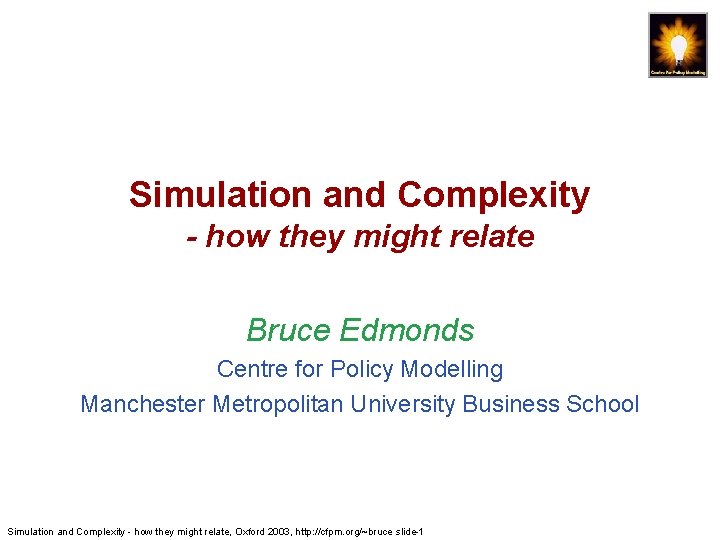 Simulation and Complexity - how they might relate Bruce Edmonds Centre for Policy Modelling