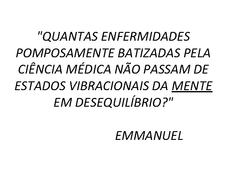 "QUANTAS ENFERMIDADES POMPOSAMENTE BATIZADAS PELA CIÊNCIA MÉDICA NÃO PASSAM DE ESTADOS VIBRACIONAIS DA MENTE