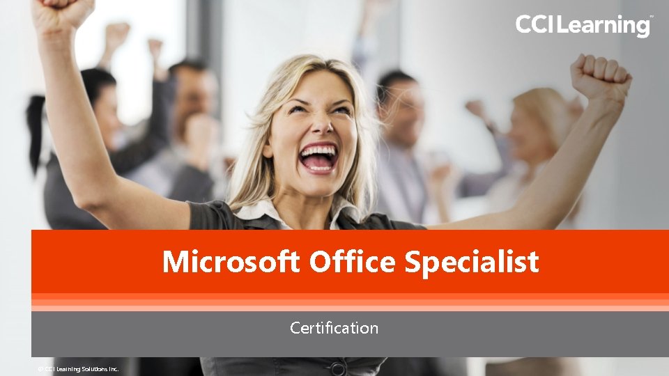 Microsoft Office Specialist Certification © CCI Learning Solutions Inc. 