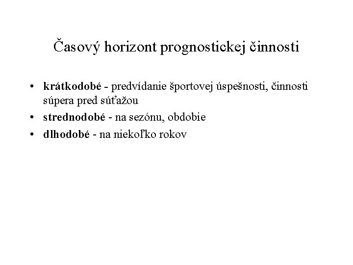 Časový horizont prognostickej činnosti • krátkodobé - predvídanie športovej úspešnosti, činnosti súpera pred súťažou