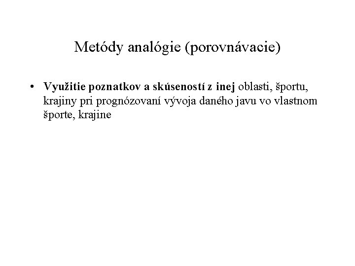 Metódy analógie (porovnávacie) • Využitie poznatkov a skúseností z inej oblasti, športu, krajiny pri
