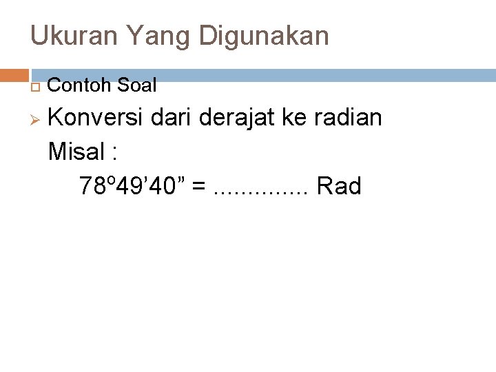 Ukuran Yang Digunakan Ø Contoh Soal Konversi dari derajat ke radian Misal : o