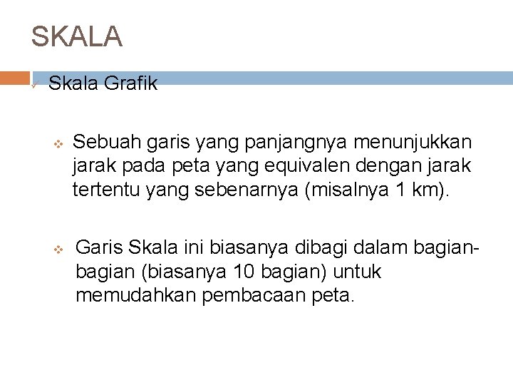 SKALA ü Skala Grafik v v Sebuah garis yang panjangnya menunjukkan jarak pada peta