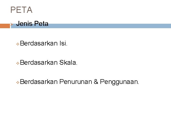 PETA Ø Jenis Peta v Berdasarkan Isi. v Berdasarkan Skala. v Berdasarkan Penurunan &