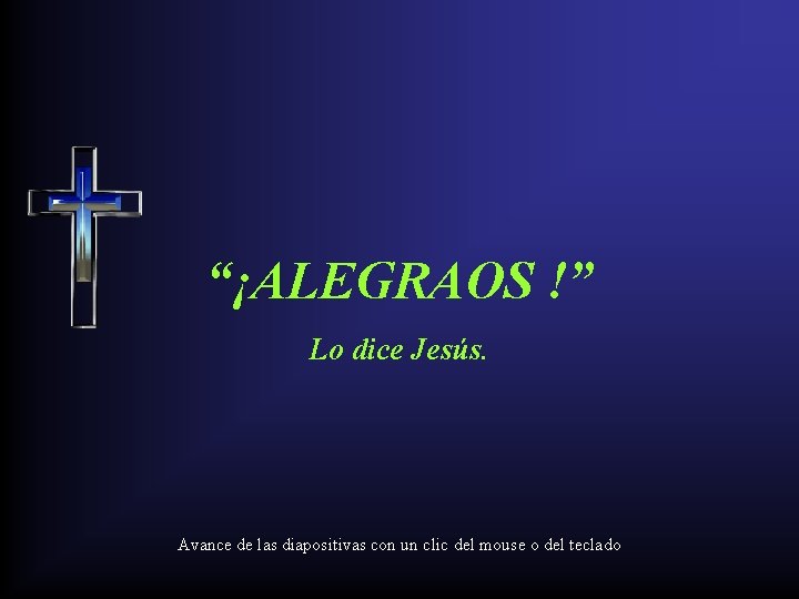 “¡ALEGRAOS !” Lo dice Jesús. Avance de las diapositivas con un clic del mouse