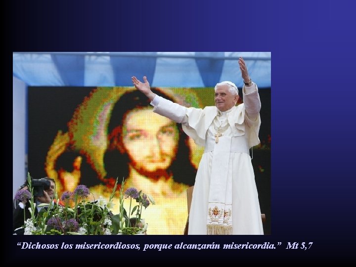 “Dichosos los misericordiosos, porque alcanzarán misericordia. ” Mt 5, 7 