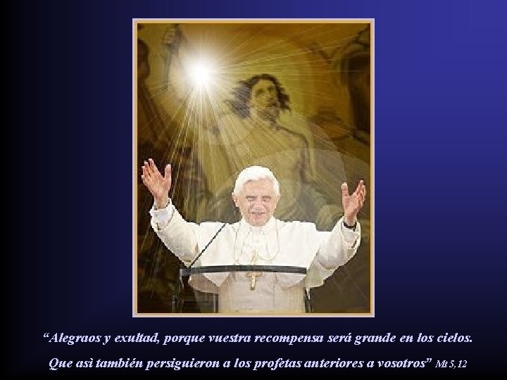 “Alegraos y exultad, porque vuestra recompensa será grande en los cielos. Que asì también