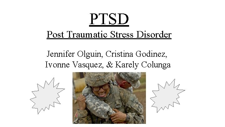 PTSD Post Traumatic Stress Disorder Jennifer Olguin, Cristina Godinez, Ivonne Vasquez, & Karely Colunga