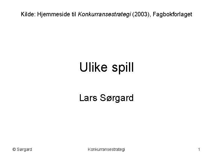 Kilde: Hjemmeside til Konkurransestrategi (2003), Fagbokforlaget Ulike spill Lars Sørgard © Sørgard Konkurransestrategi 1