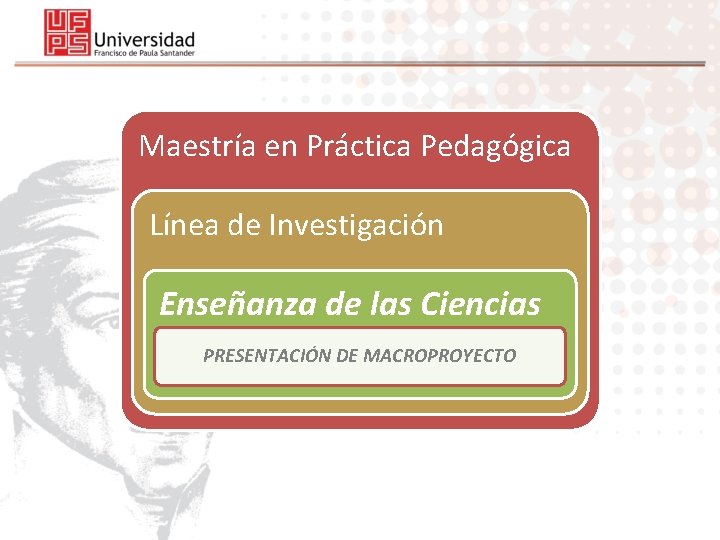 Maestría en Práctica Pedagógica Línea de Investigación Enseñanza de las Ciencias PRESENTACIÓN DE MACROPROYECTO