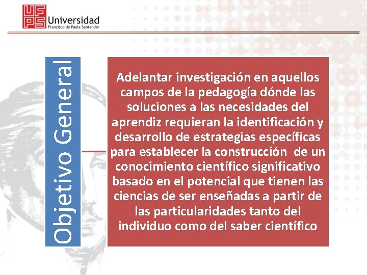 Objetivo General Adelantar investigación en aquellos campos de la pedagogía dónde las soluciones a