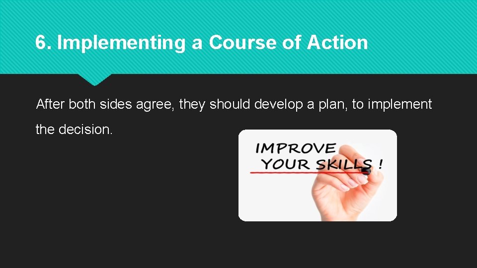 6. Implementing a Course of Action After both sides agree, they should develop a