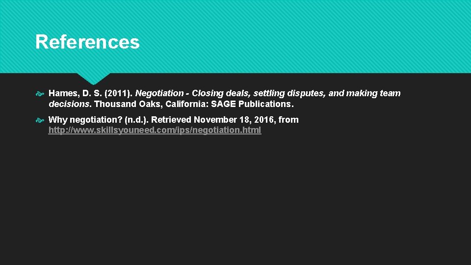 References Hames, D. S. (2011). Negotiation - Closing deals, settling disputes, and making team