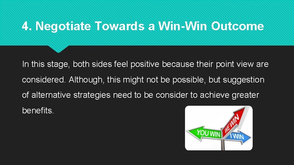 4. Negotiate Towards a Win-Win Outcome In this stage, both sides feel positive because
