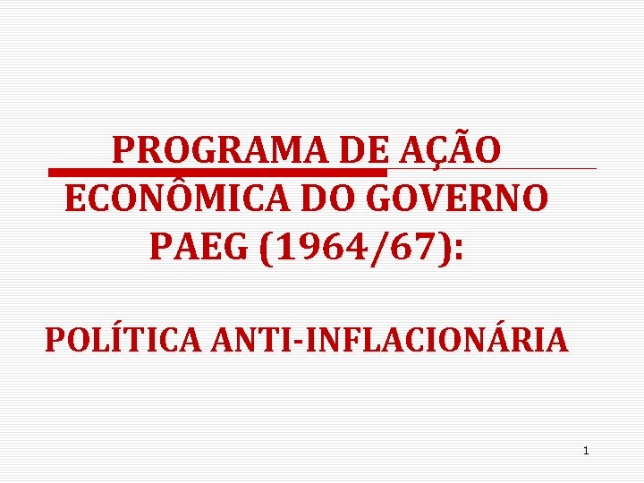 PROGRAMA DE AÇÃO ECONÔMICA DO GOVERNO PAEG (1964/67): POLÍTICA ANTI-INFLACIONÁRIA 1 