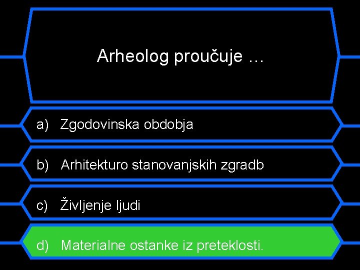 Arheolog proučuje … a) Zgodovinska obdobja b) Arhitekturo stanovanjskih zgradb c) Življenje ljudi d)