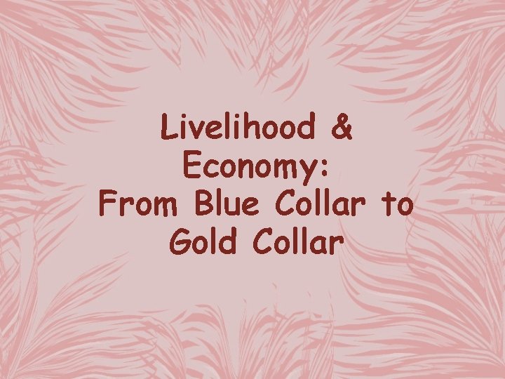 Livelihood & Economy: From Blue Collar to Gold Collar 