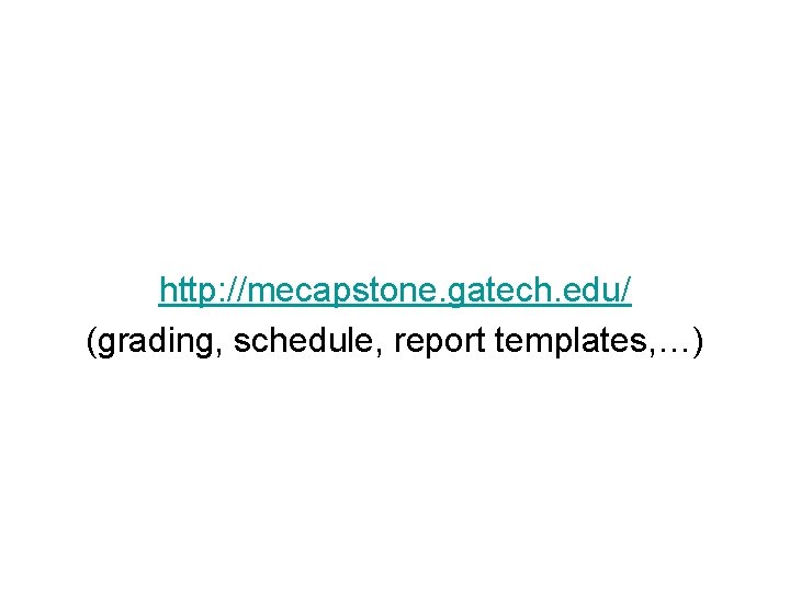 http: //mecapstone. gatech. edu/ (grading, schedule, report templates, …) 