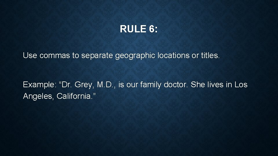 RULE 6: Use commas to separate geographic locations or titles. Example: “Dr. Grey, M.
