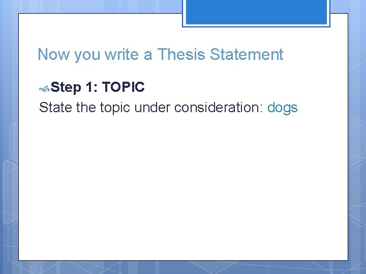 Now you write a Thesis Statement Step 1: TOPIC State the topic under consideration: