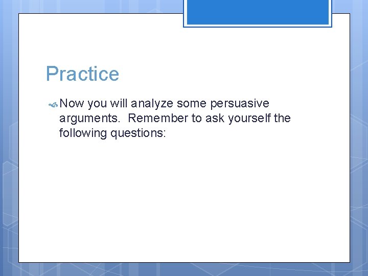 Practice Now you will analyze some persuasive arguments. Remember to ask yourself the following