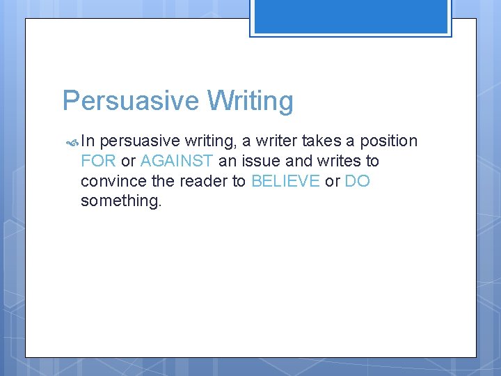 Persuasive Writing In persuasive writing, a writer takes a position FOR or AGAINST an