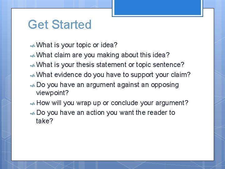 Get Started What is your topic or idea? What claim are you making about