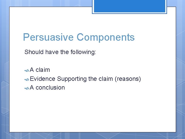 Persuasive Components Should have the following: A claim Evidence Supporting the claim (reasons) A